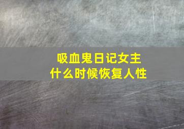 吸血鬼日记女主什么时候恢复人性