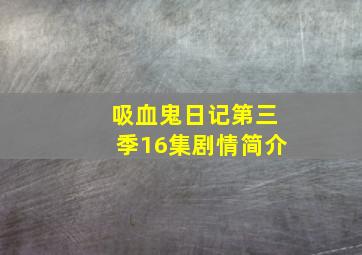 吸血鬼日记第三季16集剧情简介