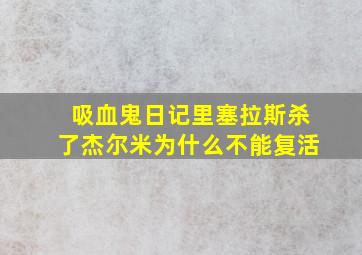 吸血鬼日记里塞拉斯杀了杰尔米为什么不能复活