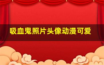 吸血鬼照片头像动漫可爱