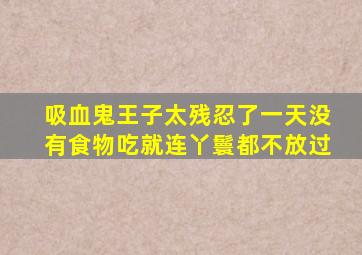 吸血鬼王子太残忍了一天没有食物吃就连丫鬟都不放过