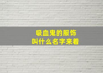 吸血鬼的服饰叫什么名字来着