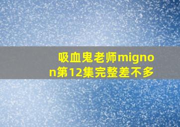 吸血鬼老师mignon第12集完整差不多