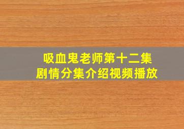 吸血鬼老师第十二集剧情分集介绍视频播放