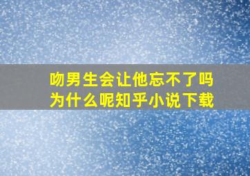 吻男生会让他忘不了吗为什么呢知乎小说下载