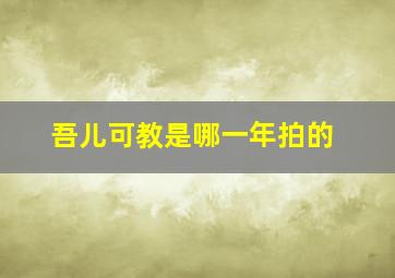 吾儿可教是哪一年拍的