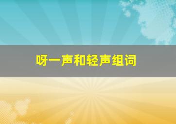 呀一声和轻声组词