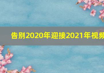 告别2020年迎接2021年视频