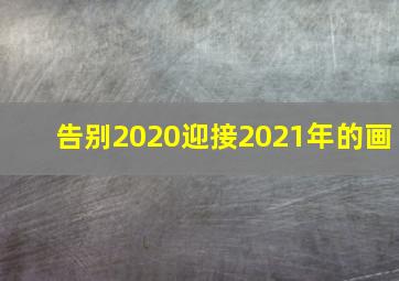 告别2020迎接2021年的画