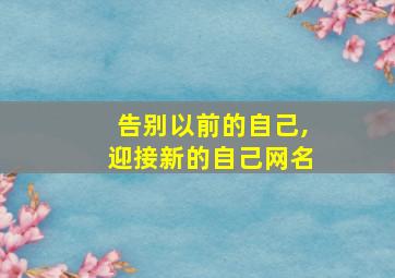 告别以前的自己,迎接新的自己网名