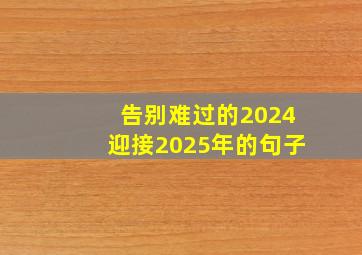 告别难过的2024迎接2025年的句子