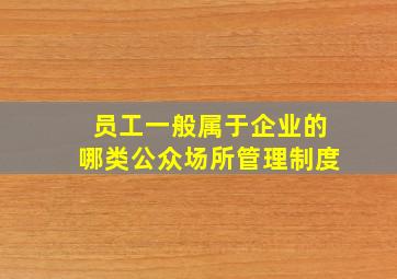 员工一般属于企业的哪类公众场所管理制度