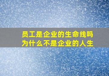 员工是企业的生命线吗为什么不是企业的人生