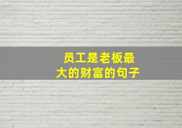 员工是老板最大的财富的句子