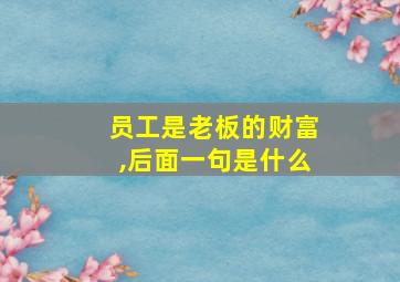 员工是老板的财富,后面一句是什么