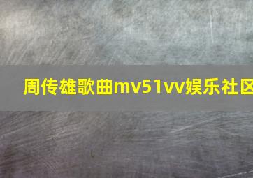 周传雄歌曲mv51vv娱乐社区