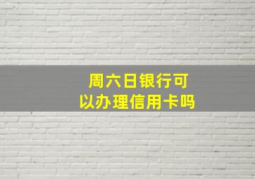 周六日银行可以办理信用卡吗