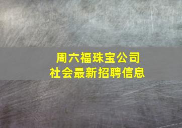 周六福珠宝公司社会最新招聘信息