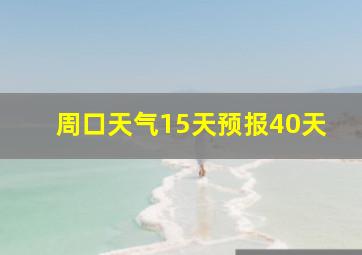 周口天气15天预报40天