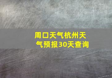 周口天气杭州天气预报30天查询