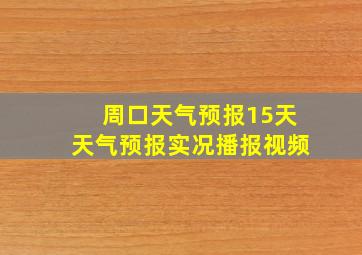 周口天气预报15天天气预报实况播报视频