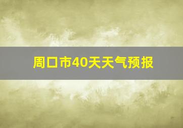 周口市40天天气预报