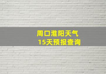 周口淮阳天气15天预报查询