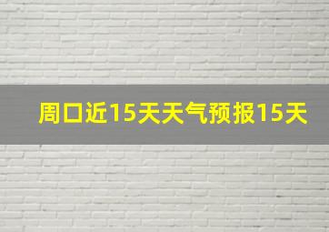 周口近15天天气预报15天