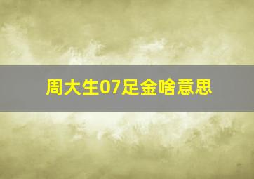 周大生07足金啥意思