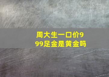 周大生一口价999足金是黄金吗