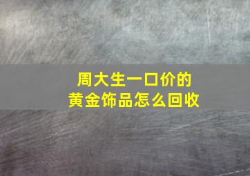 周大生一口价的黄金饰品怎么回收