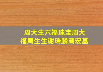 周大生六福珠宝周大福周生生谢瑞麟潮宏基