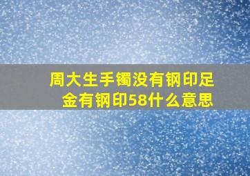 周大生手镯没有钢印足金有钢印58什么意思