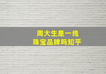 周大生是一线珠宝品牌吗知乎