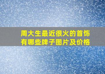 周大生最近很火的首饰有哪些牌子图片及价格