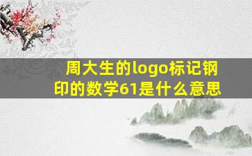 周大生的logo标记钢印的数学61是什么意思