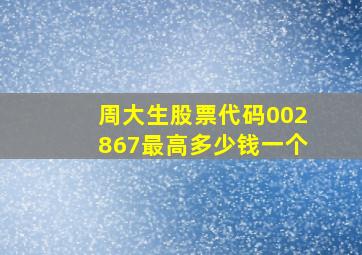 周大生股票代码002867最高多少钱一个