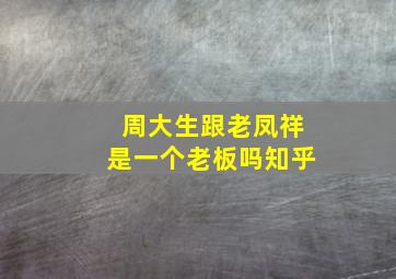 周大生跟老凤祥是一个老板吗知乎