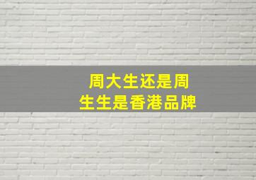 周大生还是周生生是香港品牌