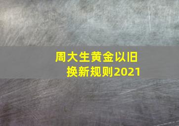 周大生黄金以旧换新规则2021