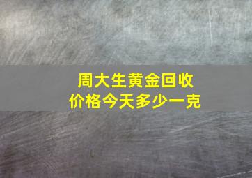 周大生黄金回收价格今天多少一克