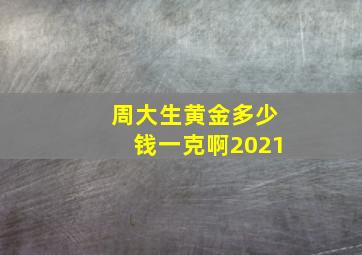 周大生黄金多少钱一克啊2021