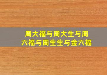 周大福与周大生与周六福与周生生与金六福