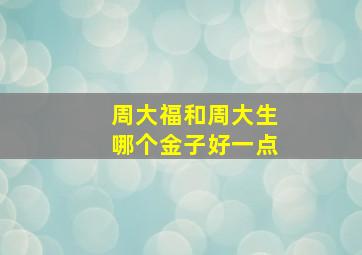 周大福和周大生哪个金子好一点