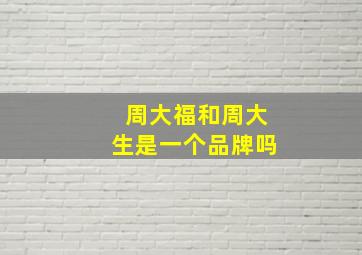 周大福和周大生是一个品牌吗