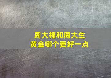 周大福和周大生黄金哪个更好一点