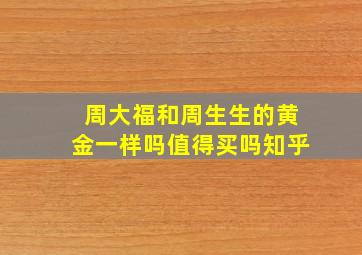 周大福和周生生的黄金一样吗值得买吗知乎