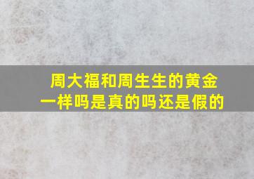 周大福和周生生的黄金一样吗是真的吗还是假的