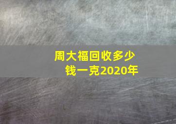 周大福回收多少钱一克2020年