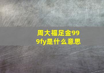 周大福足金999fy是什么意思